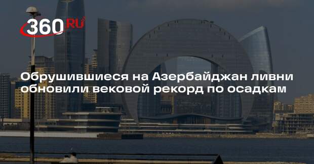 Обрушившиеся на Азербайджан ливни обновили вековой рекорд по осадкам