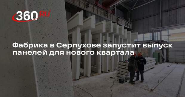 Фабрика в Серпухове запустит выпуск панелей для нового квартала