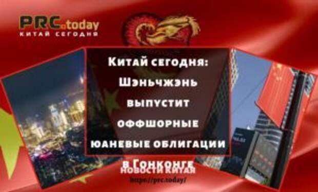 Китай сегодня: Шэньчжэнь выпустит оффшорные юаневые облигации в Гонконге