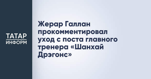 Жерар Галлан прокомментировал уход с поста главного тренера «Шанхай Дрэгонс»