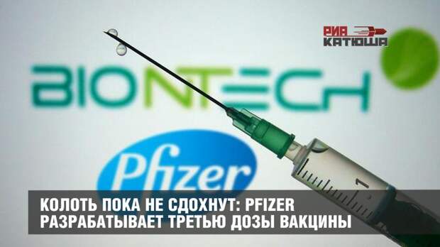 Колоть пока не сдохнут: Pfizer разрабатывает третью дозы вакцины