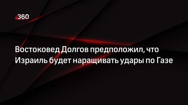 Востоковед Долгов предположил, что Израиль будет наращивать удары по Газе