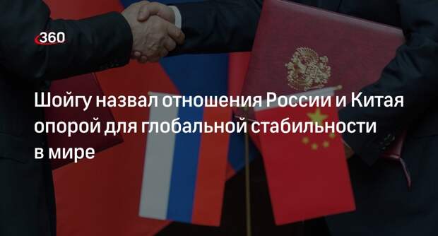 Шойгу: отношения России и Китая стали несущей опорой глобальной стабильности