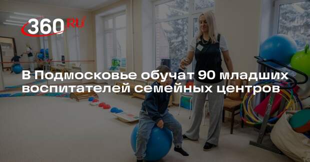 В Подмосковье обучат 90 младших воспитателей семейных центров