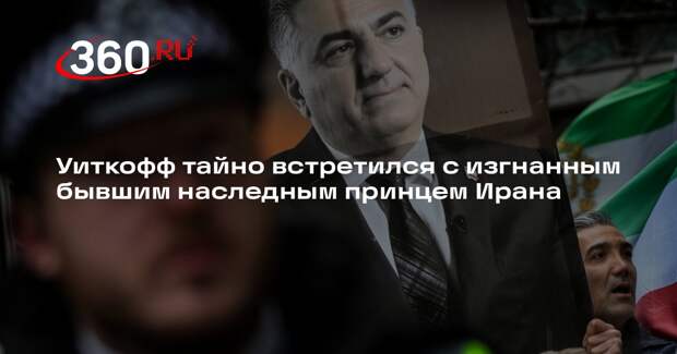 Уиткофф тайно встретился с изгнанным бывшим наследным принцем Ирана