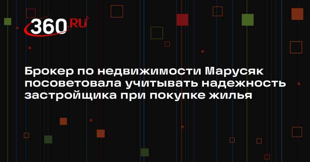 Брокер по недвижимости Марусяк посоветовала учитывать надежность застройщика при покупке жилья