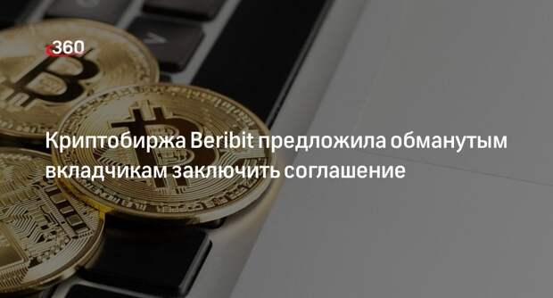 Криптобиржа Beribit предложила обманутым вкладчикам заключить соглашение