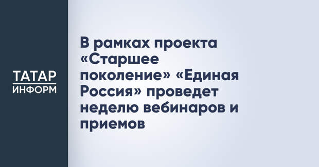 В рамках проекта «Старшее поколение» «Единая Россия» проведет неделю вебинаров и приемов