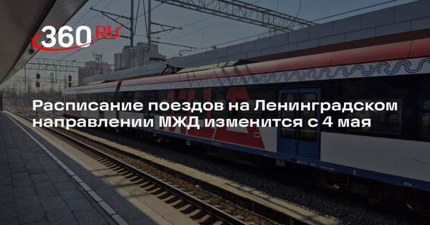 Расписание поездов на Ленинградском направлении МЖД изменится с 4 мая
