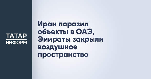 Иран поразил объекты в ОАЭ, Эмираты закрыли воздушное пространство