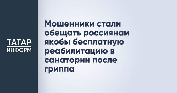 Мошенники стали обещать россиянам якобы бесплатную реабилитацию в санатории после гриппа
