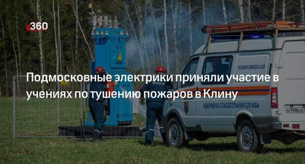 Подмосковные электрики приняли участие в учениях по тушению пожаров в Клину