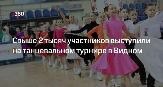 Свыше 2 тысяч участников выступили на танцевальном турнире в Видном