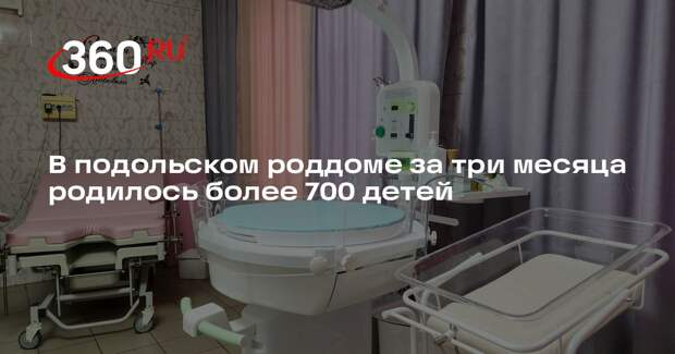 В подольском роддоме за три месяца родилось более 700 детей