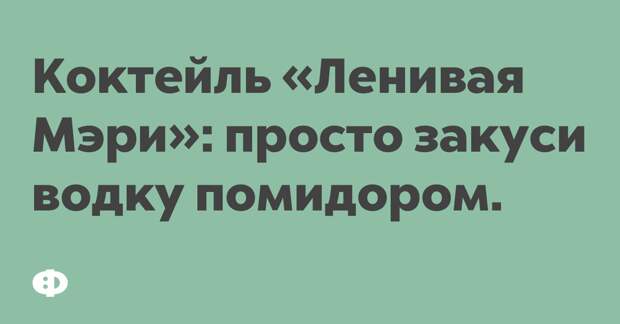 Коктейль «Ленивая Мэри»: просто закуси водку помидором.