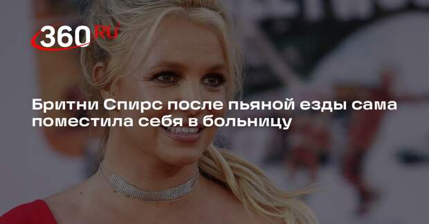 Бритни Спирс после пьяной езды сама поместила себя в больницу