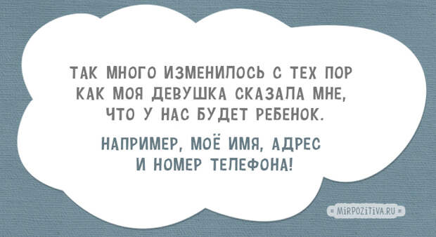 Так много изменилось с тех пор как моя девушка сказала мне, что у нас будет ребенок. Например, моё имя, адрес и номер телефона!