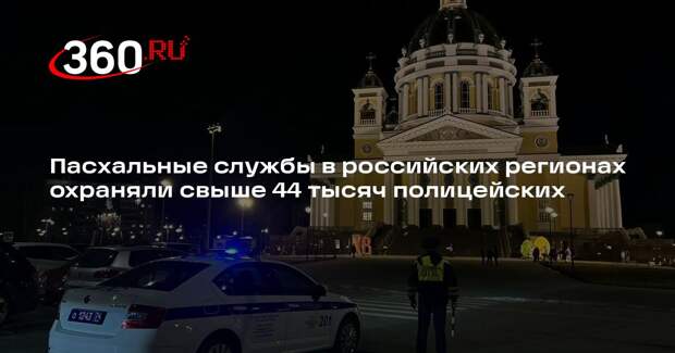 Пасхальные службы в российских регионах охраняли свыше 44 тысяч полицейских