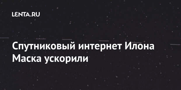 Спутниковый интернет Илона Маска ускорили