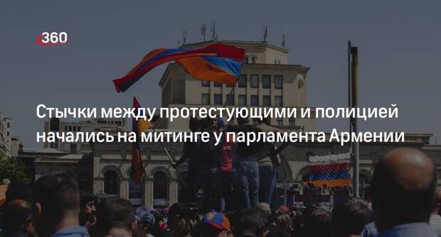 Стычки между протестующими и полицией начались на митинге у парламента Армении