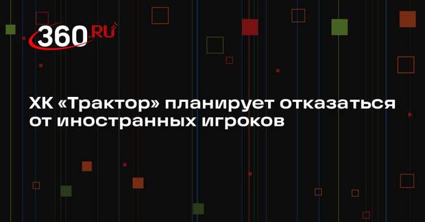 ХК «Трактор» планирует отказаться от иностранных игроков