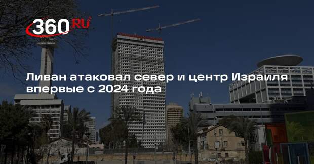 Ливан атаковал север и центр Израиля впервые с 2024 года