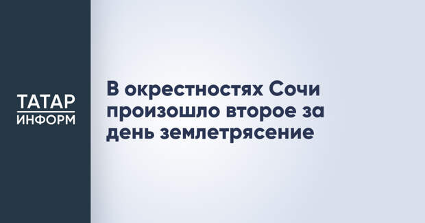 В окрестностях Сочи произошло второе за день землетрясение
