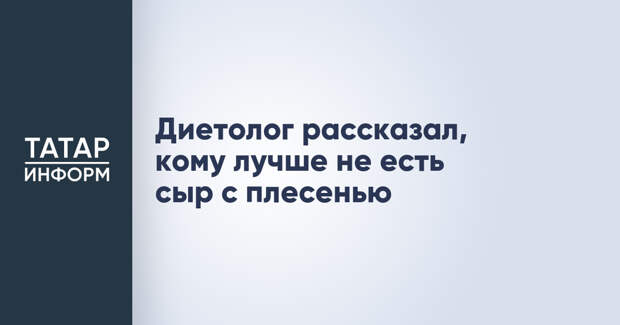 Диетолог рассказал, кому лучше не есть сыр с плесенью