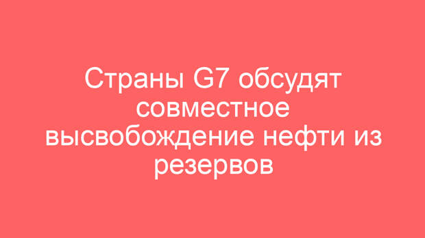 Страны G7 обсудят совместное высвобождение нефти из резервов