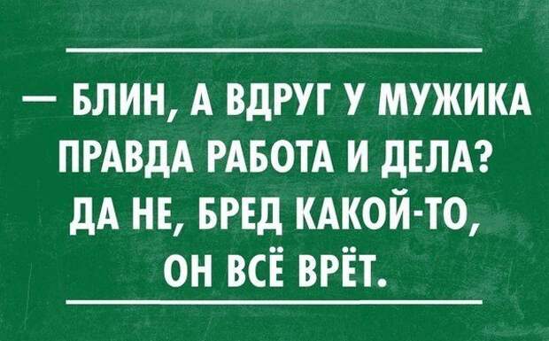 Работа в правде. А вдруг у мужика правда работа. А вдруг у него дела. Блин а вдруг у мужика правда работа и дела. Правда про мужиков.