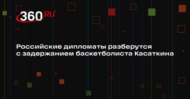 Российские дипломаты разберутся с задержанием баскетболиста Касаткина