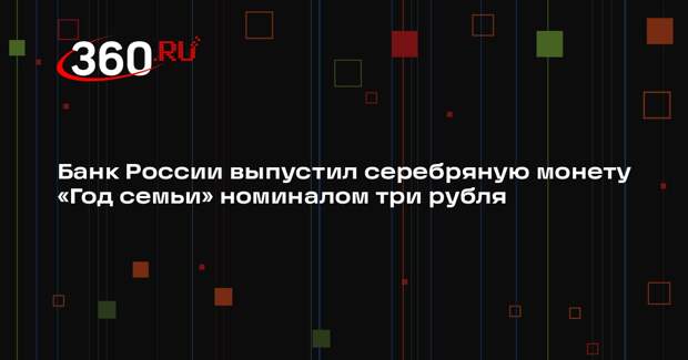 Банк России выпустил серебряную монету «Год семьи» номиналом три рубля