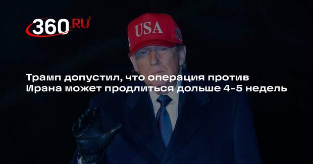 Трамп допустил, что операция против Ирана может продлиться дольше 4-5 недель