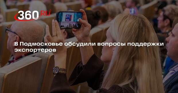 В Подмосковье обсудили вопросы поддержки экспортеров