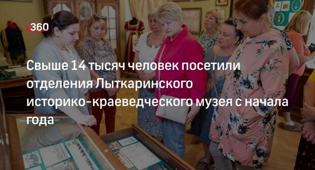 Свыше 14 тысяч человек посетили отделения Лыткаринского историко-краеведческого музея с начала года