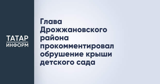 Глава Дрожжановского района прокомментировал обрушение крыши детского сада