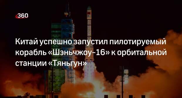 Китай успешно запустил пилотируемый корабль «Шэньчжоу-16» к орбитальной станции «Тяньгун»
