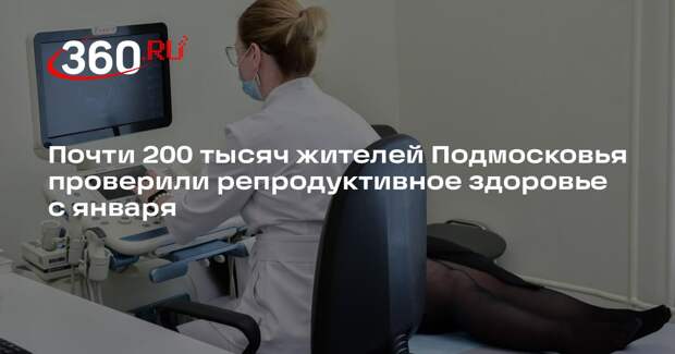 Почти 200 тысяч жителей Подмосковья проверили репродуктивное здоровье с января