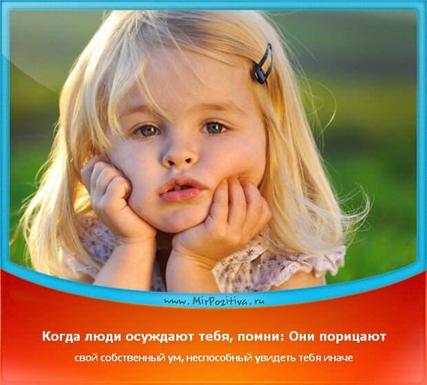 позитивчик дня, мотиватор: Когда люди осуждают тебя, помни: они порицают свой собственный ум, неспособный увидеть тебя иначе