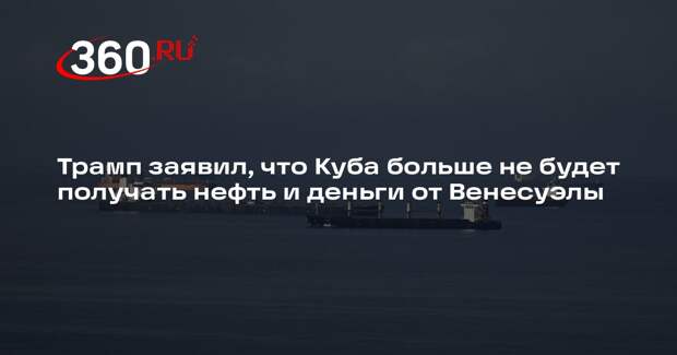 Трамп заявил, что Куба больше не будет получать нефть и деньги от Венесуэлы