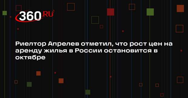 Риелтор Апрелев отметил, что рост цен на аренду жилья в России остановится в октябре