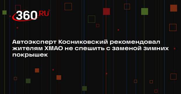 Автоэксперт Косниковский рекомендовал жителям ХМАО не спешить с заменой зимних покрышек