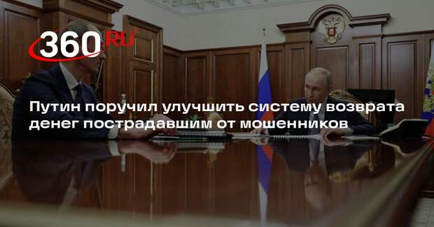 Путин поручил улучшить систему возврата денег пострадавшим от мошенников