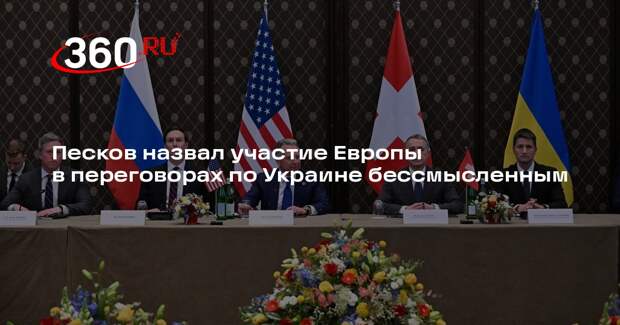 Песков назвал участие Европы в переговорах по Украине бессмысленным