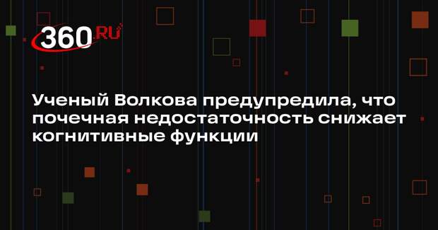 Ученый Волкова предупредила, что почечная недостаточность снижает когнитивные функции