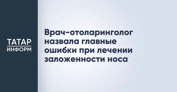 Врач-отоларинголог назвала главные ошибки при лечении заложенности носа
