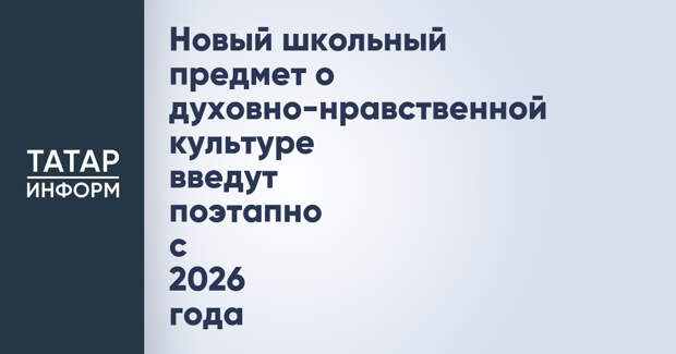 Новый школьный предмет о духовно-нравственной культуре введут поэтапно с 2026 года