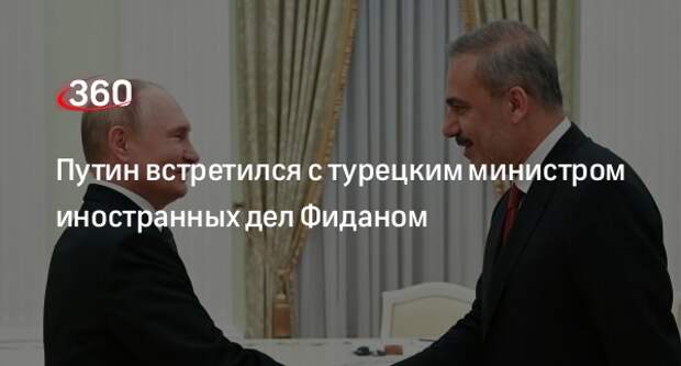 Путин встретился с турецким министром иностранных дел Фиданом