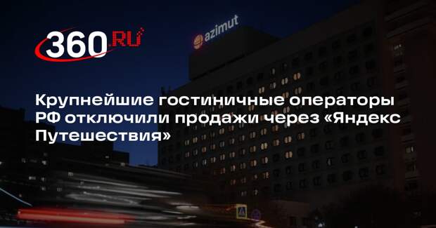 Крупнейшие гостиничные операторы РФ отключили продажи через «Яндекс Путешествия»