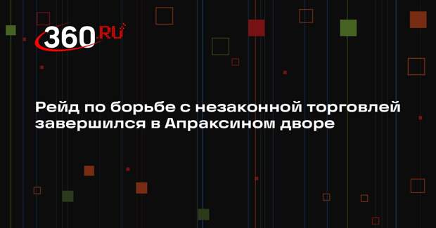 Рейд по борьбе с незаконной торговлей завершился в Апраксином дворе